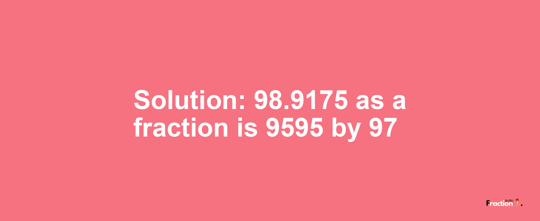 Solution:98.9175 as a fraction is 9595/97